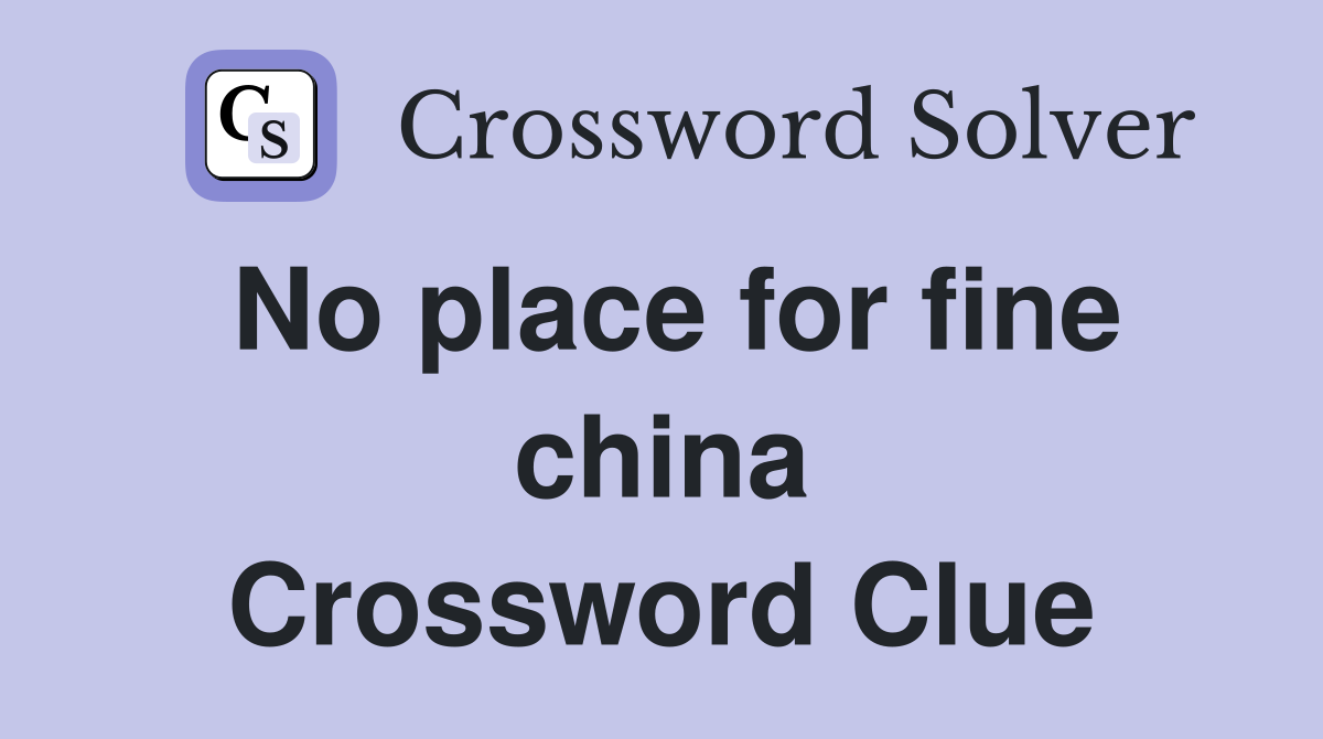 No place for fine china Crossword Clue Answers Crossword Solver